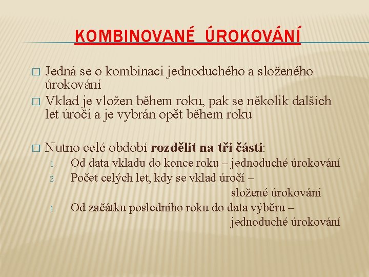 KOMBINOVANÉ ÚROKOVÁNÍ Jedná se o kombinaci jednoduchého a složeného úrokování � Vklad je vložen