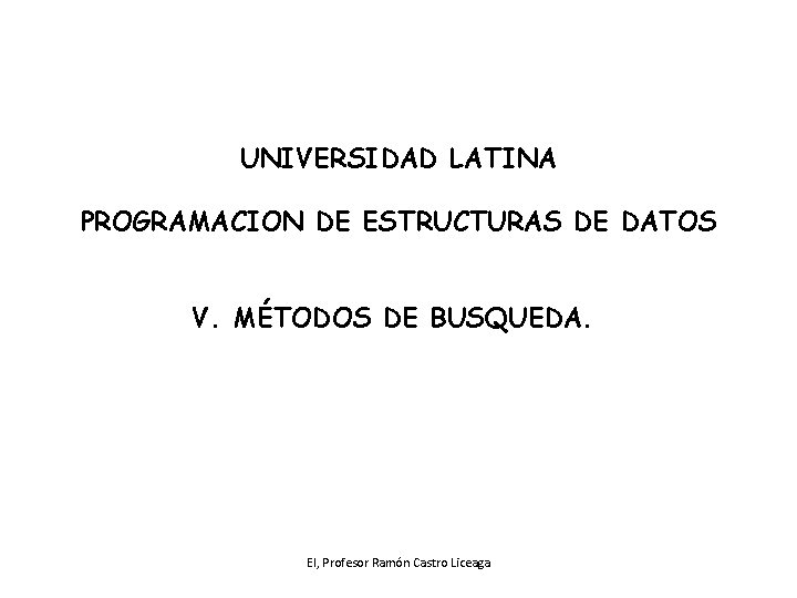 UNIVERSIDAD LATINA PROGRAMACION DE ESTRUCTURAS DE DATOS V. MÉTODOS DE BUSQUEDA. EI, Profesor Ramón