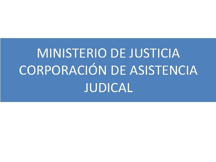 MINISTERIO DE JUSTICIA CORPORACIÓN DE ASISTENCIA JUDICAL 