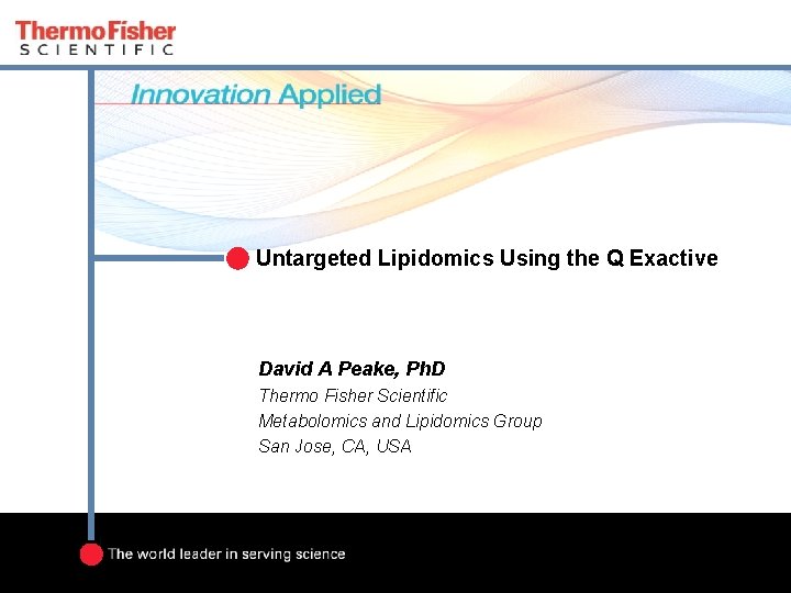 Untargeted Lipidomics Using the Q Exactive David A Peake, Ph. D Thermo Fisher Scientific Untargeted Lipidomics Using the Q Exactive David A Peake, Ph. D Thermo Fisher Scientific
