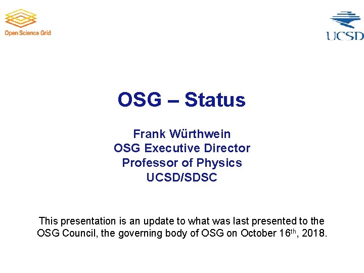 OSG – Status Frank Würthwein OSG Executive Director Professor of Physics UCSD/SDSC This presentation