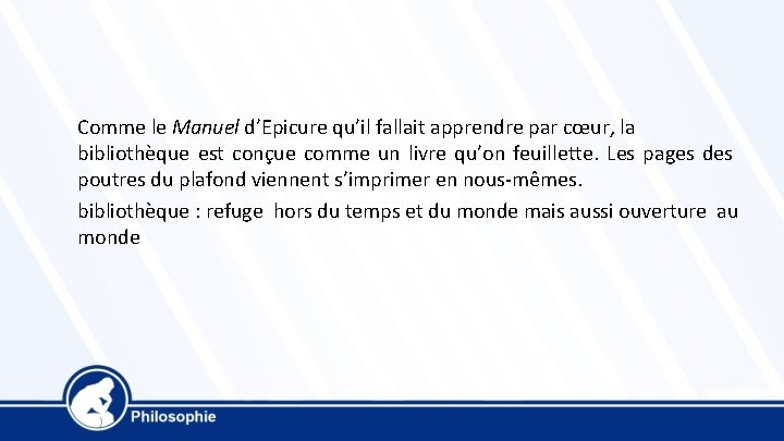 Comme le Manuel d’Epicure qu’il fallait apprendre par cœur, la bibliothèque est conçue comme