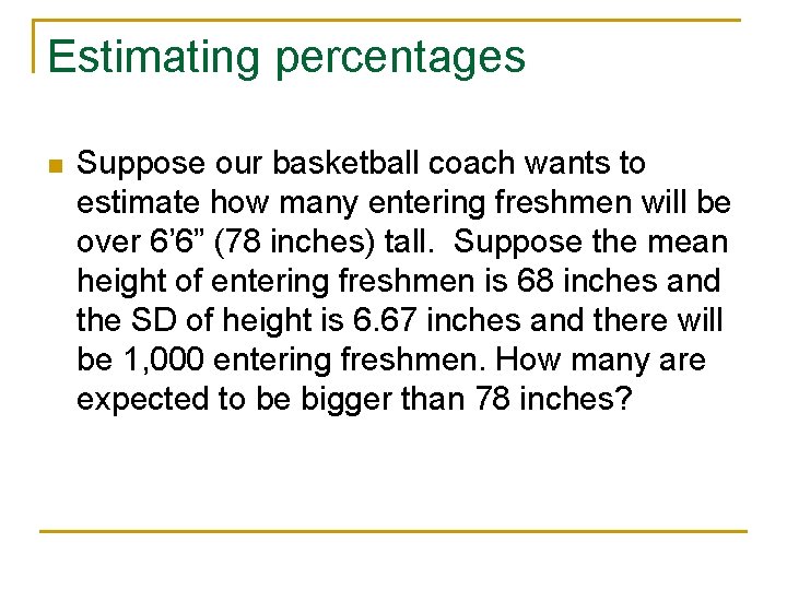 Estimating percentages n Suppose our basketball coach wants to estimate how many entering freshmen