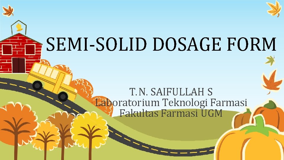 SEMI-SOLID DOSAGE FORM T. N. SAIFULLAH S Laboratorium Teknologi Farmasi Fakultas Farmasi UGM 