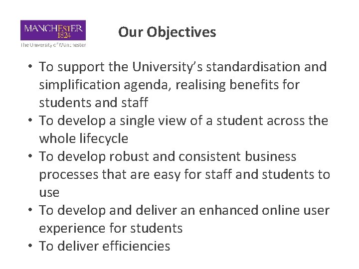 Our Objectives • To support the University’s standardisation and simplification agenda, realising benefits for