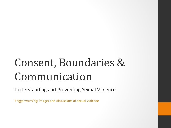 Consent, Boundaries & Communication Understanding and Preventing Sexual Violence Trigger warning: images and discussions