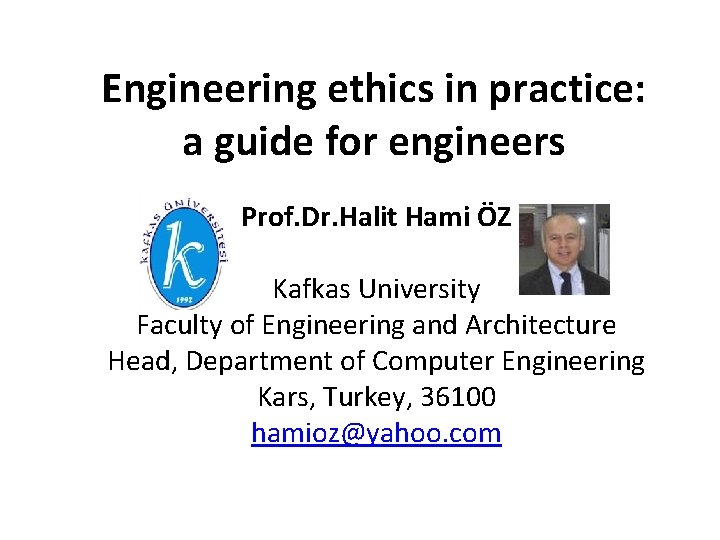 Engineering ethics in practice: a guide for engineers Prof. Dr. Halit Hami ÖZ Kafkas Engineering ethics in practice: a guide for engineers Prof. Dr. Halit Hami ÖZ Kafkas