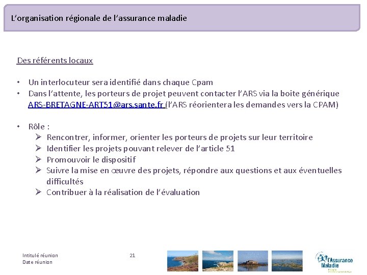 L’organisation régionale de l’assurance maladie Des référents locaux • Un interlocuteur sera identifié dans