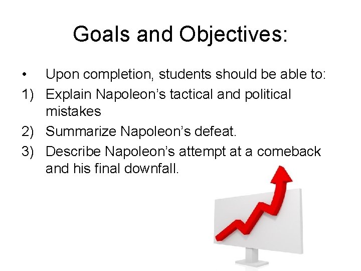 Goals and Objectives: • Upon completion, students should be able to: 1) Explain Napoleon’s