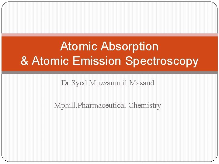 Atomic Absorption & Atomic Emission Spectroscopy Dr. Syed Muzzammil Masaud Mphill. Pharmaceutical Chemistry 