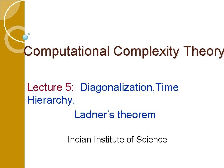 Computational Complexity Theory Lecture 5: Diagonalization, Time Hierarchy, Ladner’s theorem Indian Institute of Science Computational Complexity Theory Lecture 5: Diagonalization, Time Hierarchy, Ladner’s theorem Indian Institute of Science