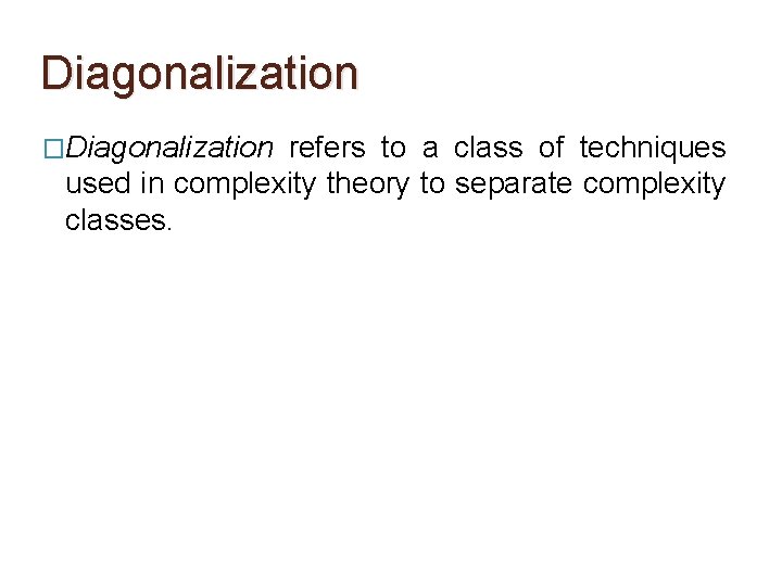Diagonalization �Diagonalization refers to a class of techniques used in complexity theory to separate Diagonalization �Diagonalization refers to a class of techniques used in complexity theory to separate