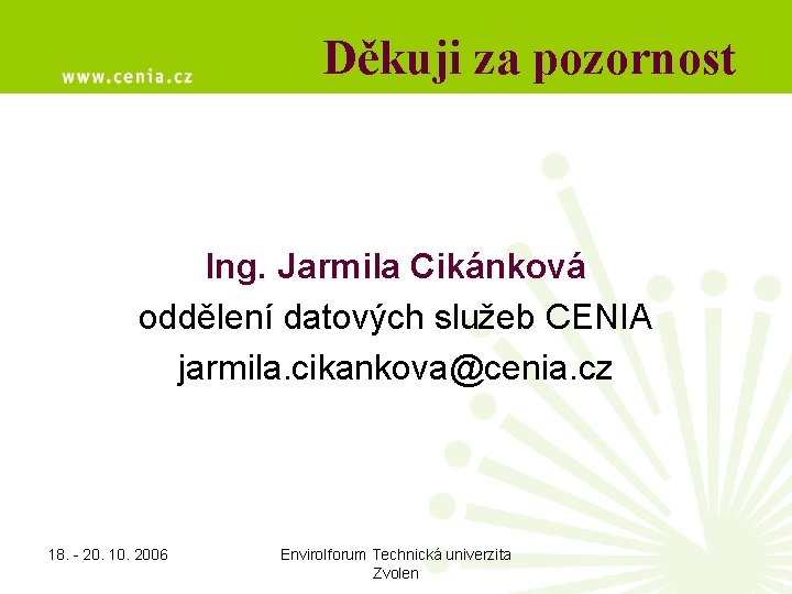 Děkuji za pozornost Ing. Jarmila Cikánková oddělení datových služeb CENIA jarmila. cikankova@cenia. cz 18.