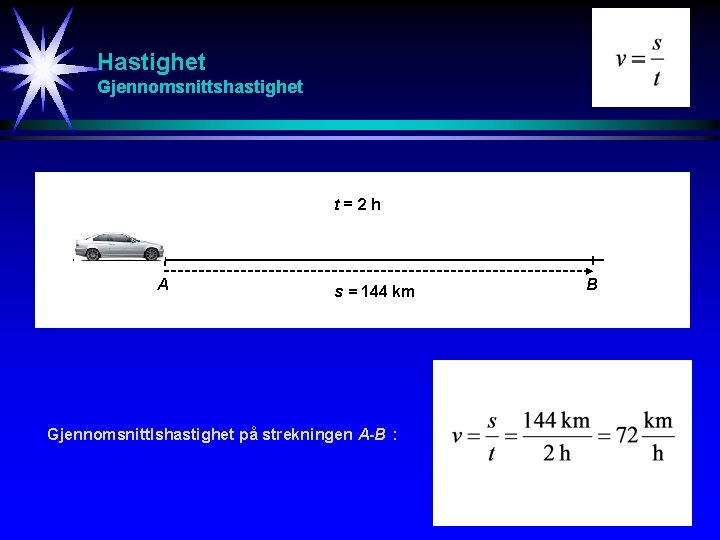 Hastighet Gjennomsnittshastighet t=2 h A s = 144 km Gjennomsnittlshastighet på strekningen A-B :