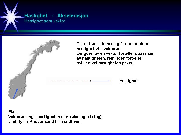 Hastighet - Akselerasjon Hastighet som vektor Det er hensiktsmessig å representere hastighet vha vektorer.