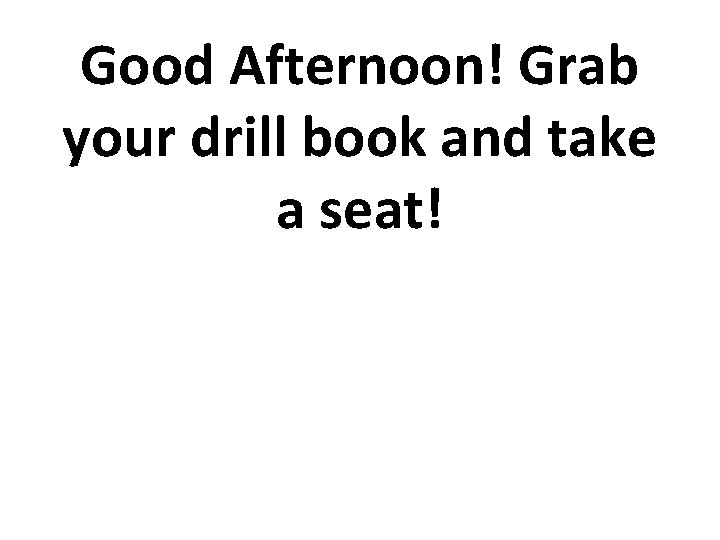 Good Afternoon! Grab your drill book and take a seat! 