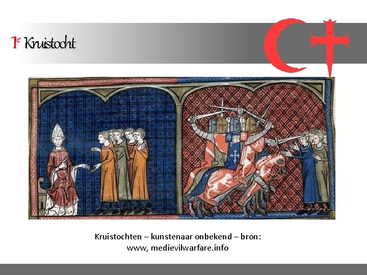 1 e Kruistochten – kunstenaar onbekend – bron: www, medievilwarfare. info 1 e Kruistochten – kunstenaar onbekend – bron: www, medievilwarfare. info