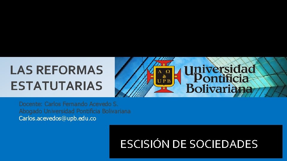 LAS REFORMAS ESTATUTARIAS Docente: Carlos Fernando Acevedo S. Abogado Universidad Pontificia Bolivariana Carlos. acevedos@upb.