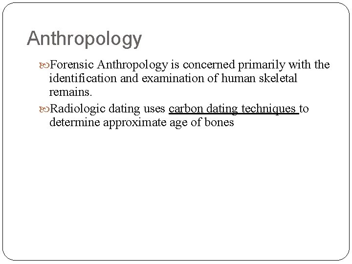 Anthropology Forensic Anthropology is concerned primarily with the identification and examination of human skeletal