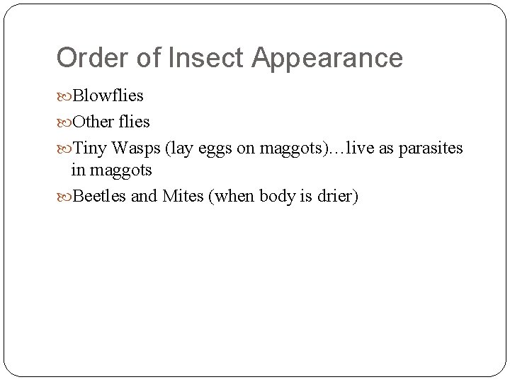 Order of Insect Appearance Blowflies Other flies Tiny Wasps (lay eggs on maggots)…live as