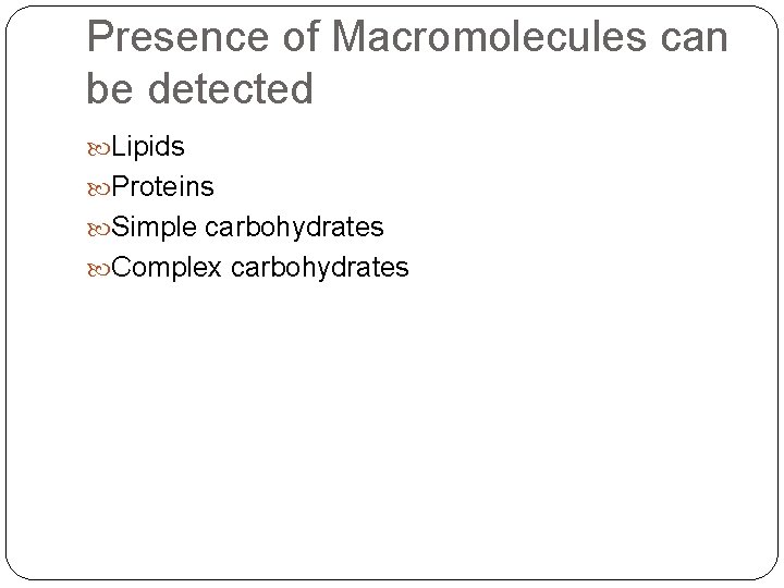 Presence of Macromolecules can be detected Lipids Proteins Simple carbohydrates Complex carbohydrates 
