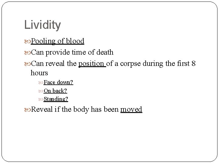 Lividity Pooling of blood Can provide time of death Can reveal the position of