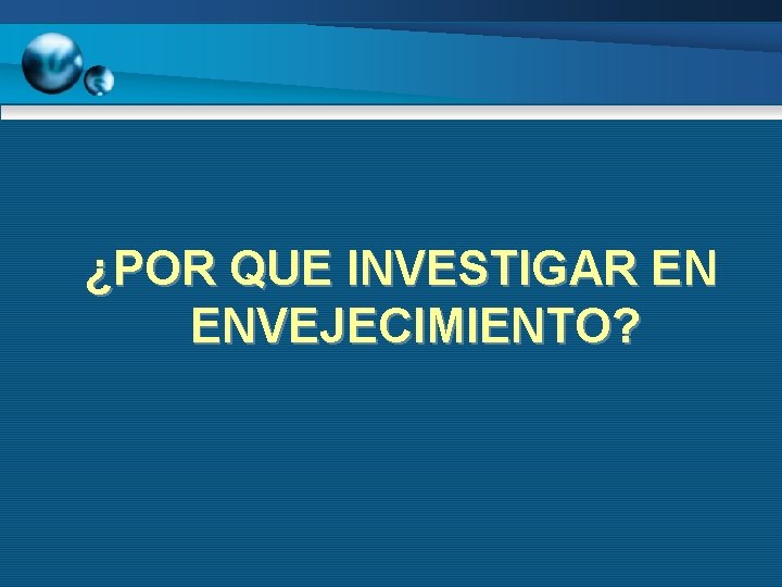 ¿POR QUE INVESTIGAR EN ENVEJECIMIENTO? 