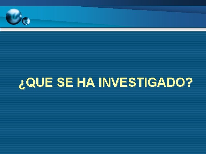 ¿QUE SE HA INVESTIGADO? 