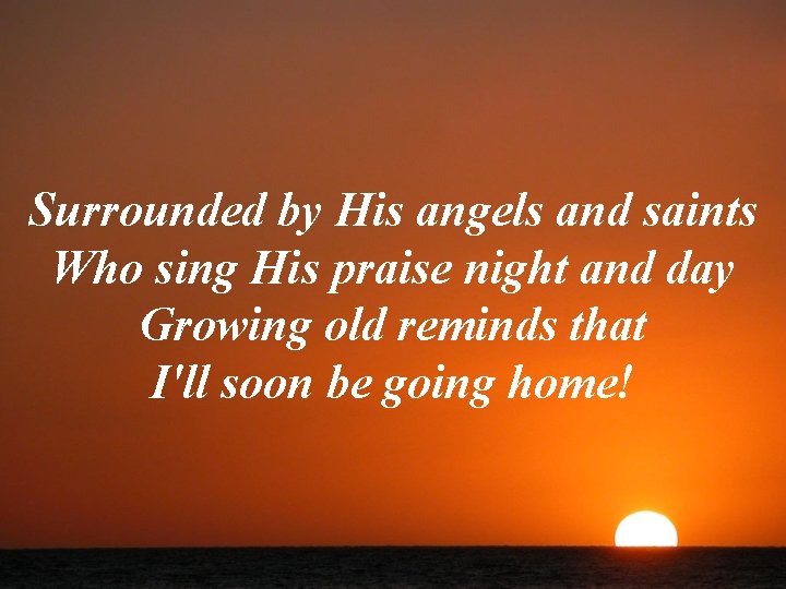 Surrounded by His angels and saints Who sing His praise night and day Growing