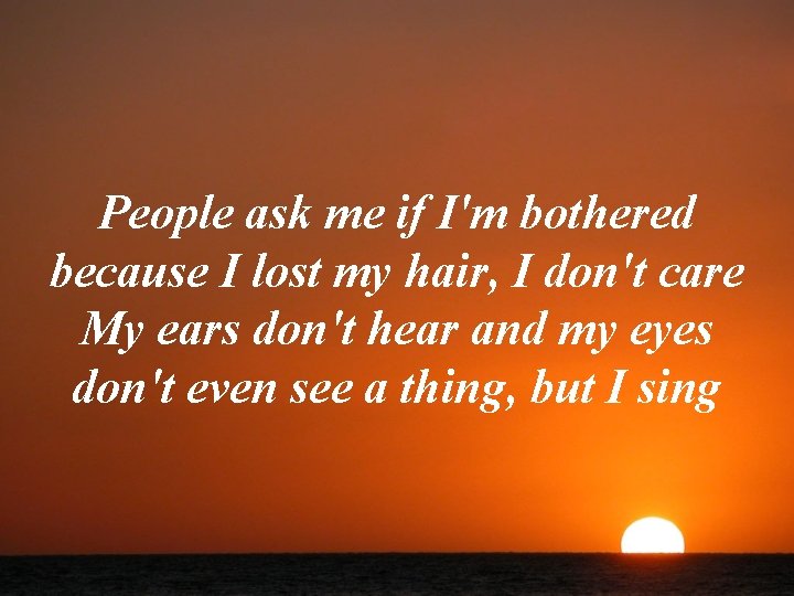 People ask me if I'm bothered because I lost my hair, I don't care