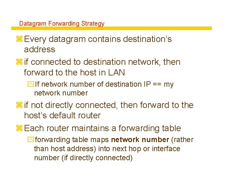 Datagram Forwarding Strategy z Every datagram contains destination’s address z if connected to destination