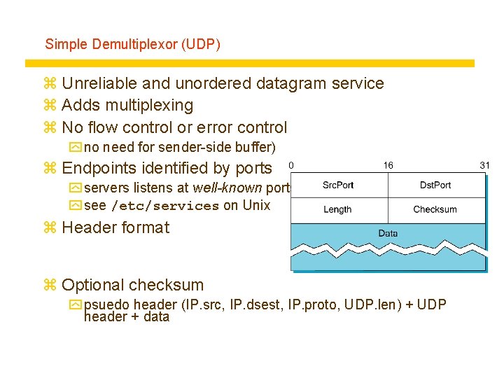 Simple Demultiplexor (UDP) z Unreliable and unordered datagram service z Adds multiplexing z No