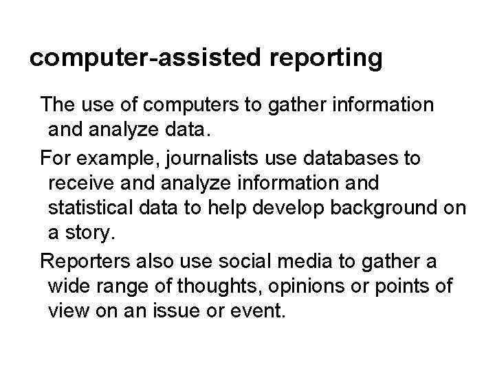 computer-assisted reporting The use of computers to gather information and analyze data. For example,