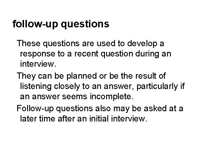 follow-up questions These questions are used to develop a response to a recent question