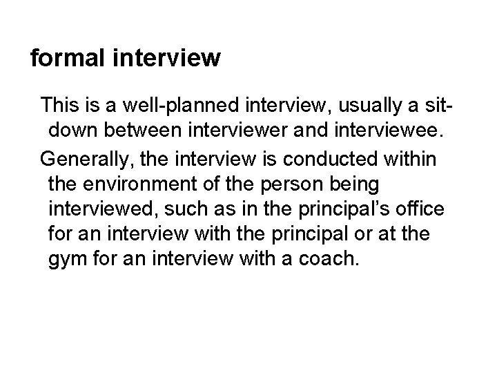 formal interview This is a well-planned interview, usually a sitdown between interviewer and interviewee.