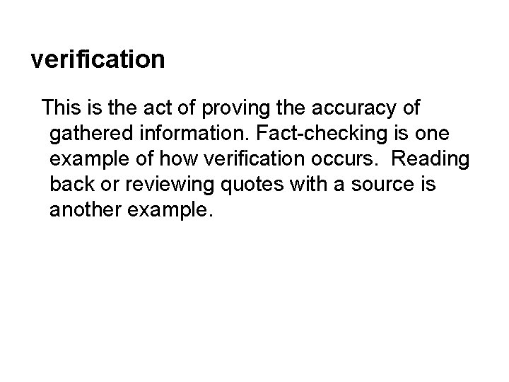 verification This is the act of proving the accuracy of gathered information. Fact-checking is