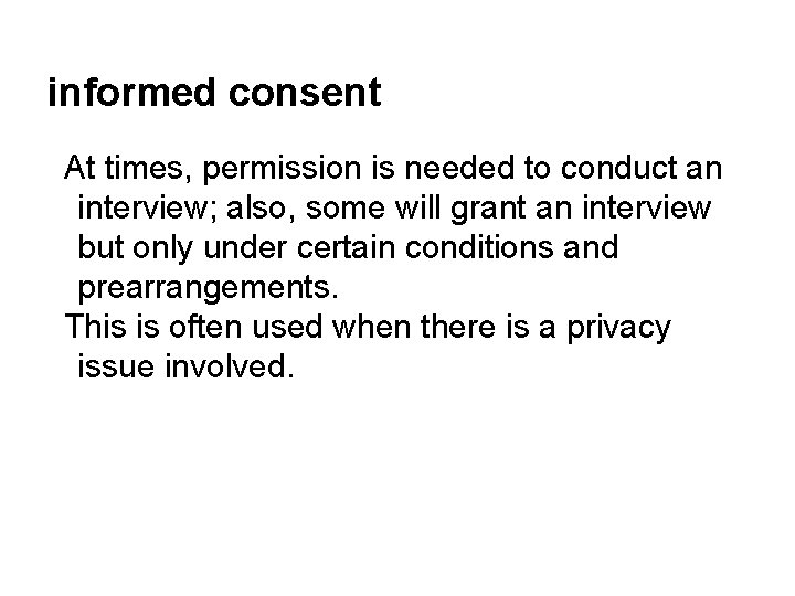 informed consent At times, permission is needed to conduct an interview; also, some will