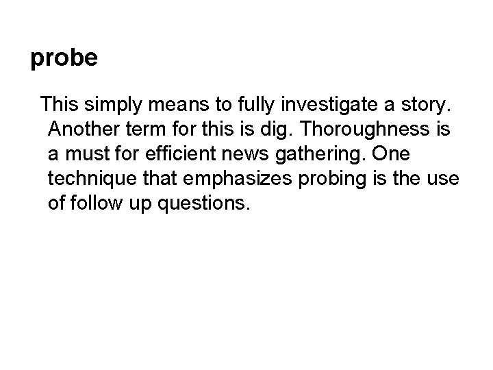 probe This simply means to fully investigate a story. Another term for this is