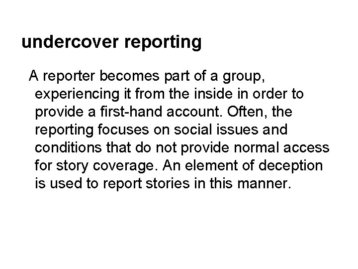 undercover reporting A reporter becomes part of a group, experiencing it from the inside