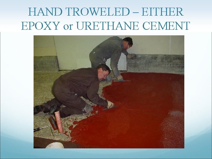 HAND TROWELED – EITHER EPOXY or URETHANE CEMENT 