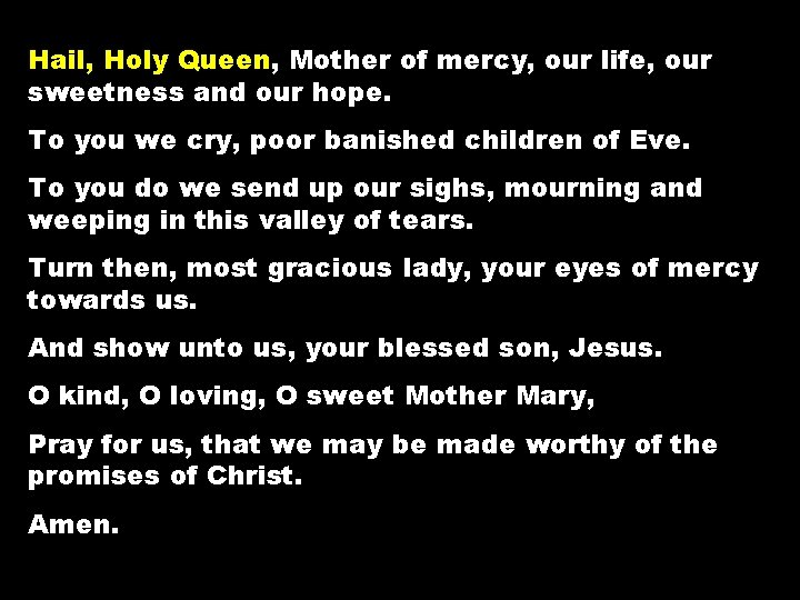 Hail, Holy Queen, Mother of mercy, our life, our sweetness and our hope. To