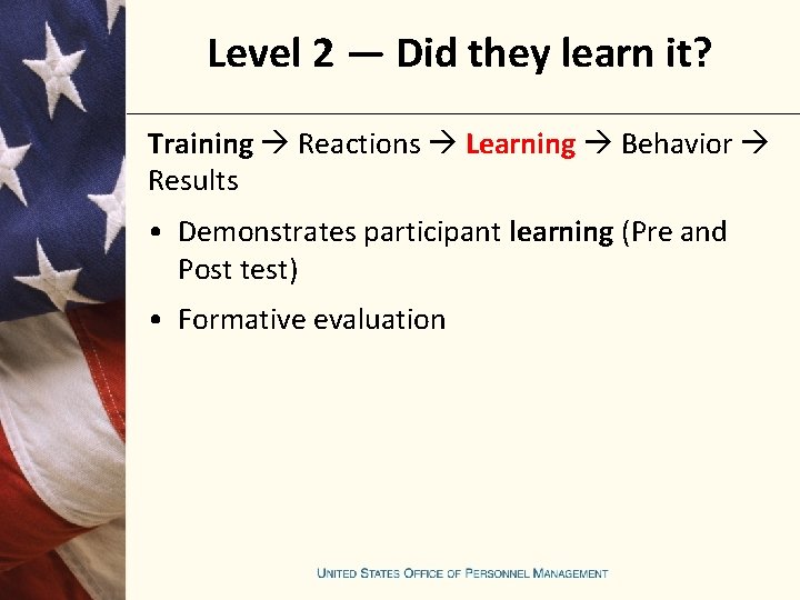 Level 2 — Did they learn it? Training Reactions Learning Behavior Results • Demonstrates