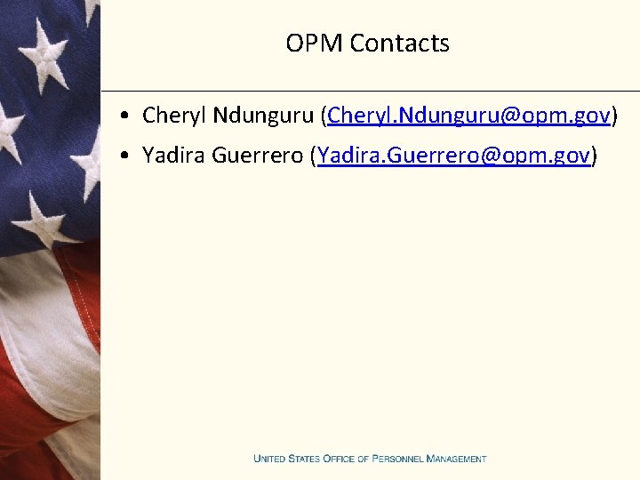 OPM Contacts • Cheryl Ndunguru (Cheryl. Ndunguru@opm. gov) • Yadira Guerrero (Yadira. Guerrero@opm. gov)