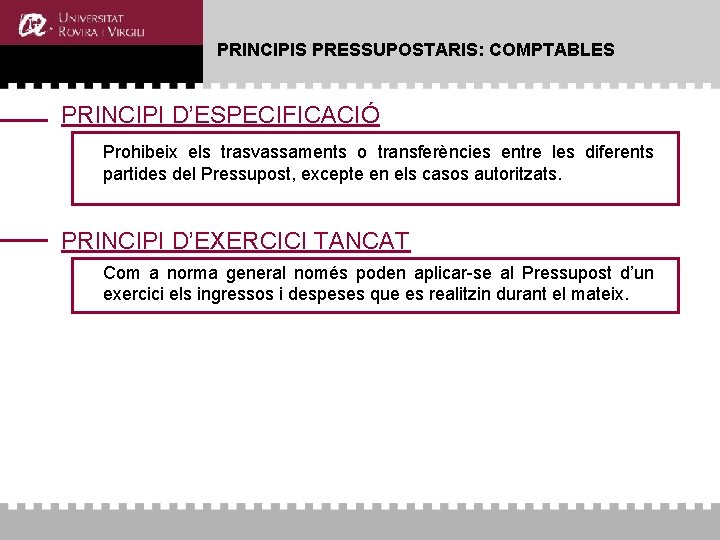PRINCIPIS PRESSUPOSTARIS: COMPTABLES PRINCIPI D’ESPECIFICACIÓ Prohibeix els trasvassaments o transferències entre les diferents partides PRINCIPIS PRESSUPOSTARIS: COMPTABLES PRINCIPI D’ESPECIFICACIÓ Prohibeix els trasvassaments o transferències entre les diferents partides