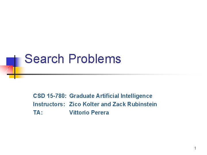 Search Problems CSD 15 -780: Graduate Artificial Intelligence Instructors: Zico Kolter and Zack Rubinstein