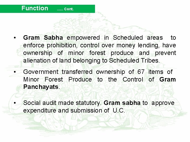 Function . . . Cont. • Gram Sabha empowered in Scheduled areas to enforce