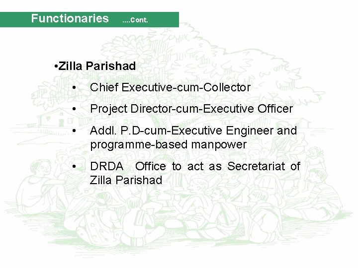 Functionaries . . Cont. • Zilla Parishad • Chief Executive-cum-Collector • Project Director-cum-Executive Officer