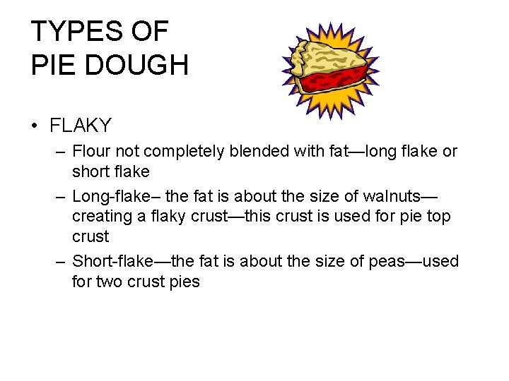 TYPES OF PIE DOUGH • FLAKY – Flour not completely blended with fat—long flake