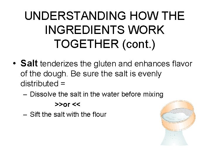 UNDERSTANDING HOW THE INGREDIENTS WORK TOGETHER (cont. ) • Salt tenderizes the gluten and