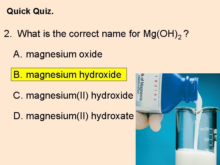 Quick Quiz. 2. What is the correct name for Mg(OH)2 ? A. magnesium oxide